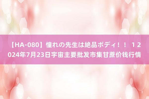 【HA-080】憧れの先生は絶品ボディ！！ 1 2024年7月23日宇宙主要批发市集甘蔗价钱行情