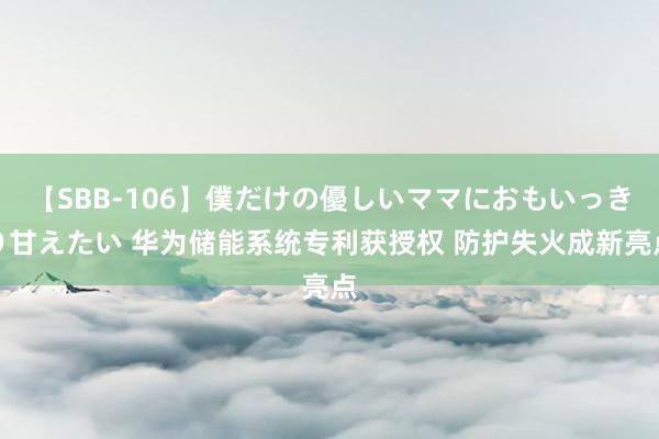 【SBB-106】僕だけの優しいママにおもいっきり甘えたい 华为储能系统专利获授权 防护失火成新亮点