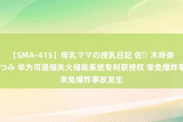 【SMA-415】母乳ママの授乳日記 佐々木玲奈 友倉なつみ 华为可退缩失火储能系统专利获授权 幸免爆炸事故发生