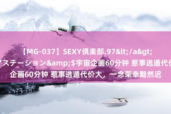 【MG-037】SEXY倶楽部.97</a>2003-07-27メディアステーション&$宇宙企画60分钟 惹事逃遁代价大，一念荣幸黯然迟