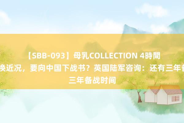 【SBB-093】母乳COLLECTION 4時間 不许转换近况，要向中国下战书？英国陆军咨询：还有三年备战时间