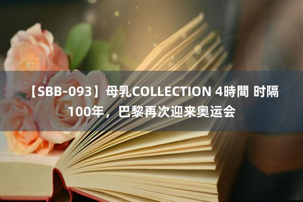 【SBB-093】母乳COLLECTION 4時間 时隔100年，巴黎再次迎来奥运会