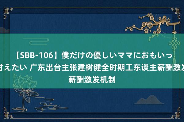 【SBB-106】僕だけの優しいママにおもいっきり甘えたい 广东出台主张建树健全时期工东谈主薪酬激发机制