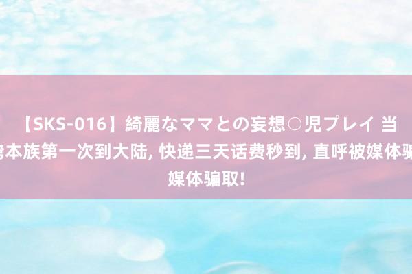 【SKS-016】綺麗なママとの妄想○児プレイ 当台湾本族第一次到大陆， 快递三天话费秒到， 直呼被媒体骗取!