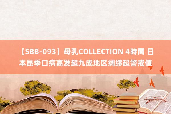 【SBB-093】母乳COLLECTION 4時間 日本昆季口病高发　超九成地区绸缪超警戒值