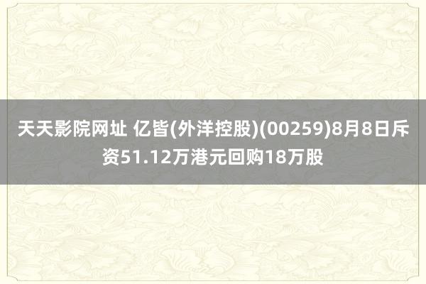 天天影院网址 亿皆(外洋控股)(00259)8月8日斥资51.12万港元回购18万股