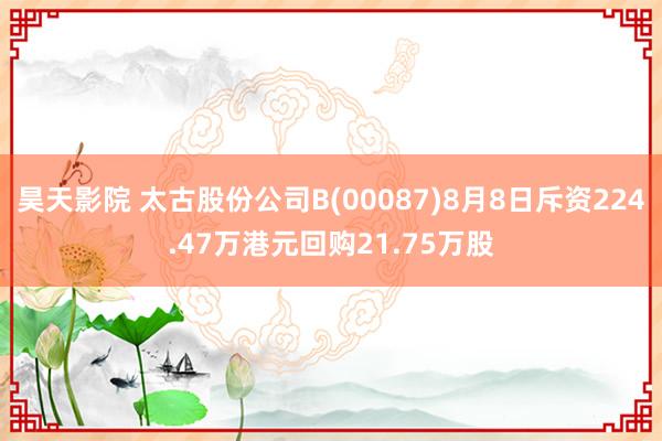 昊天影院 太古股份公司B(00087)8月8日斥资224.47万港元回购21.75万股