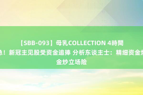 【SBB-093】母乳COLLECTION 4時間 韩国告急！新冠主见股受资金追捧 分析东谈主士：精细资金炒立场险