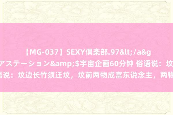 【MG-037】SEXY倶楽部.97</a>2003-07-27メディアステーション&$宇宙企画60分钟 俗语说：坟边长竹须迁坟，坟前两物成富东说念主，两物指的啥，挑升想真理吗