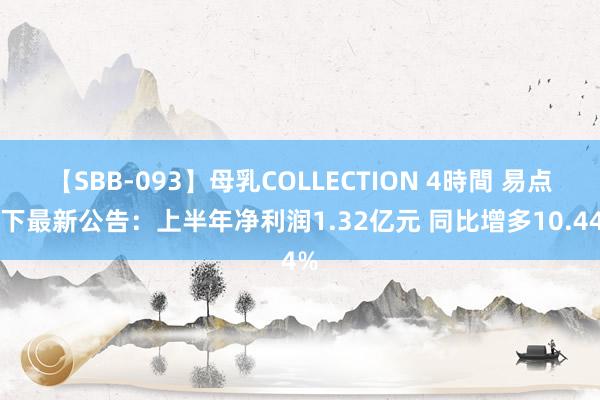 【SBB-093】母乳COLLECTION 4時間 易点天下最新公告：上半年净利润1.32亿元 同比增多10.44%