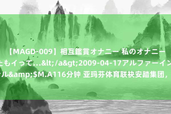 【MAGD-009】相互鑑賞オナニー 私のオナニーを見ながら、あなたもイって…</a>2009-04-17アルファーインターナショナル&$M.A116分钟 亚玛芬体育联袂安踏集团，与西藏定日县政府共建珠峰生态不雅察站