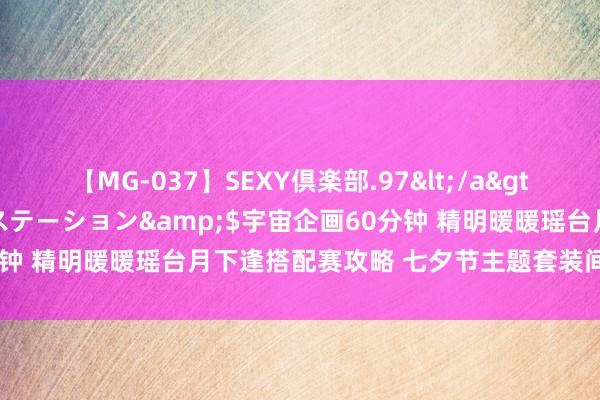 【MG-037】SEXY倶楽部.97</a>2003-07-27メディアステーション&$宇宙企画60分钟 精明暖暖瑶台月下逢搭配赛攻略 七夕节主题套装间隙冲击名次榜