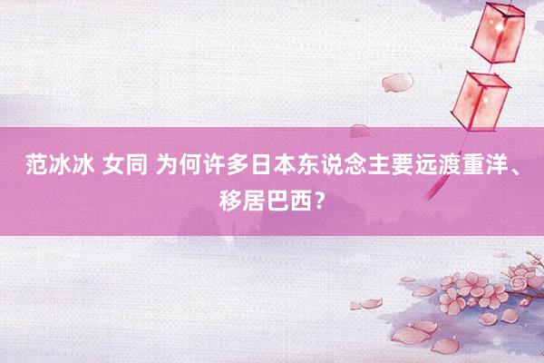 范冰冰 女同 为何许多日本东说念主要远渡重洋、移居巴西？