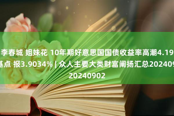 李春城 姐妹花 10年期好意思国国债收益率高潮4.19个基点 报3.9034% | 众人主要大类财富阐扬汇总20240902