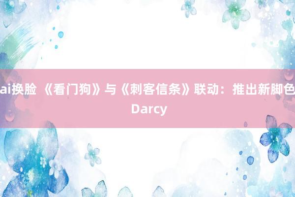 ai换脸 《看门狗》与《刺客信条》联动：推出新脚色 Darcy